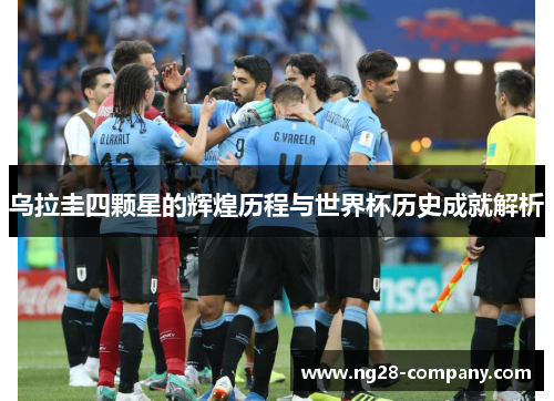 乌拉圭四颗星的辉煌历程与世界杯历史成就解析