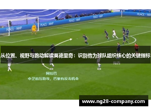 从位置、视野与跑动解读莫德里奇：识别他为球队组织核心的关键指标