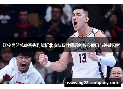 辽宁男篮总决赛失利解析北京队取胜背后的核心原因与关键因素