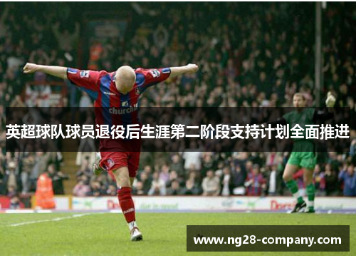 英超球队球员退役后生涯第二阶段支持计划全面推进