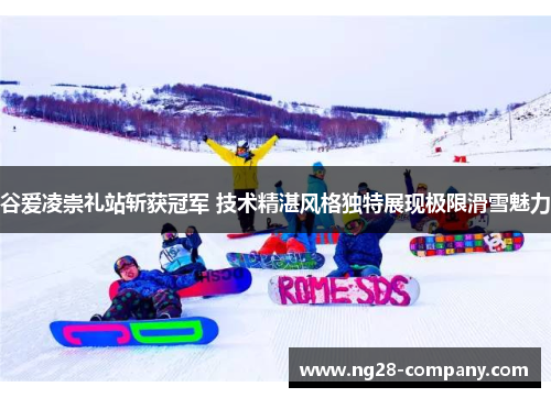 谷爱凌崇礼站斩获冠军 技术精湛风格独特展现极限滑雪魅力