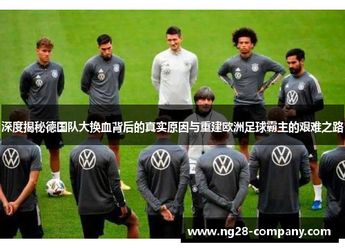 深度揭秘德国队大换血背后的真实原因与重建欧洲足球霸主的艰难之路