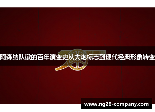 阿森纳队徽的百年演变史从大炮标志到现代经典形象转变