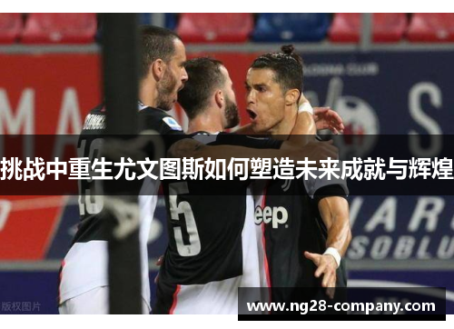 挑战中重生尤文图斯如何塑造未来成就与辉煌