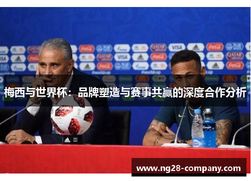 梅西与世界杯：品牌塑造与赛事共赢的深度合作分析