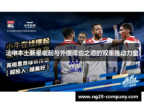 法甲本土新星崛起与外援适应之道的双重推动力量 法甲本土新星崛起与外援适应之道的双重推动力量