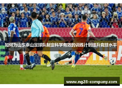 如何为山东泰山足球队制定科学有效的训练计划提升竞技水平