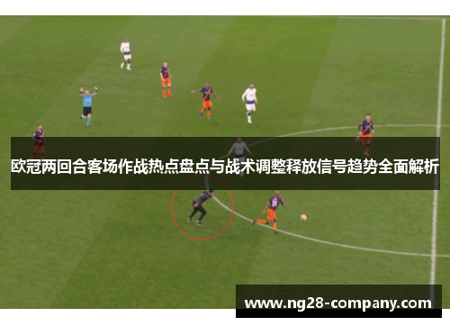 欧冠两回合客场作战热点盘点与战术调整释放信号趋势全面解析