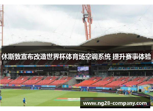 休斯敦宣布改造世界杯体育场空调系统 提升赛事体验