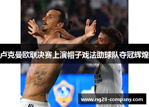 卢克曼欧联决赛上演帽子戏法助球队夺冠辉煌 卢克曼欧联决赛上演帽子戏法助球队夺冠辉煌