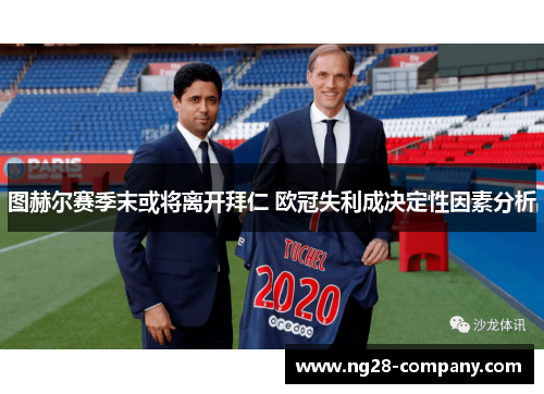 图赫尔赛季末或将离开拜仁 欧冠失利成决定性因素分析 图赫尔赛季末或将离开拜仁 欧冠失利成决定性因素分析