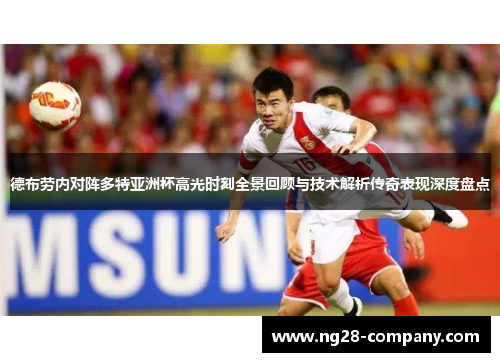 德布劳内对阵多特亚洲杯高光时刻全景回顾与技术解析传奇表现深度盘点 德布劳内对阵多特亚洲杯高光时刻全景回顾与技术解析传奇表现深度盘点