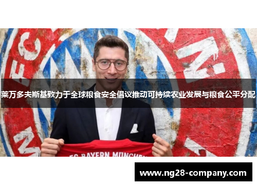 莱万多夫斯基致力于全球粮食安全倡议推动可持续农业发展与粮食公平分配