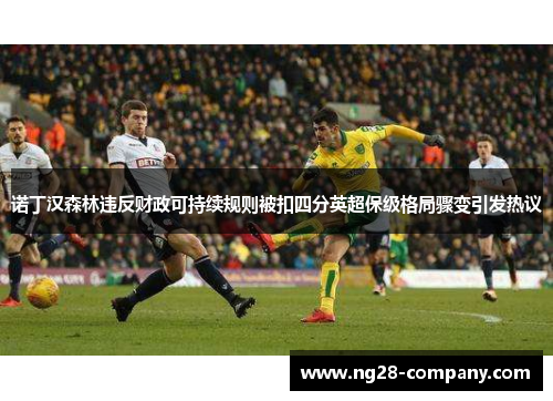 诺丁汉森林违反财政可持续规则被扣四分英超保级格局骤变引发热议