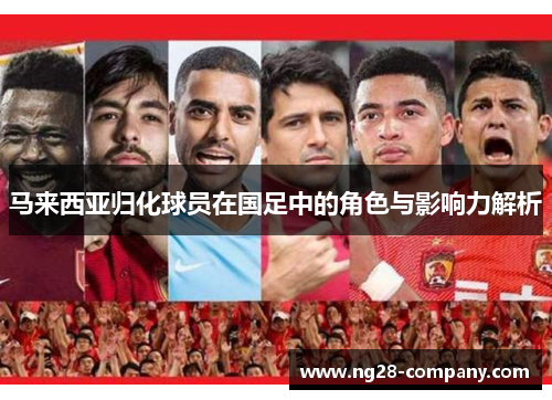 马来西亚归化球员在国足中的角色与影响力解析 马来西亚归化球员在国足中的角色与影响力解析