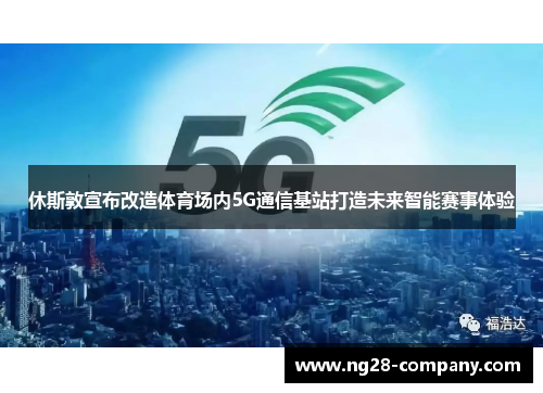 休斯敦宣布改造体育场内5G通信基站打造未来智能赛事体验