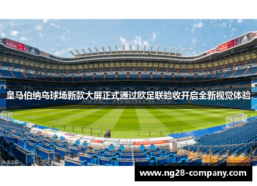 皇马伯纳乌球场新款大屏正式通过欧足联验收开启全新视觉体验