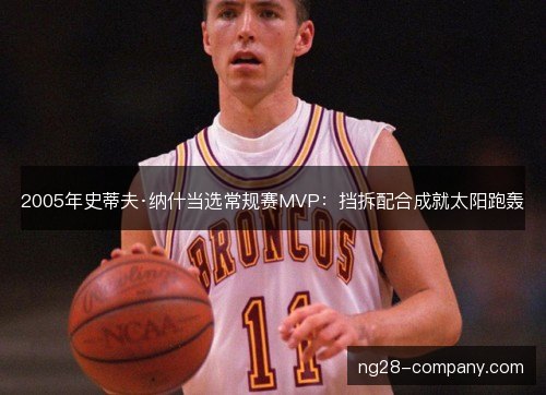 2005年史蒂夫·纳什当选常规赛MVP：挡拆配合成就太阳跑轰